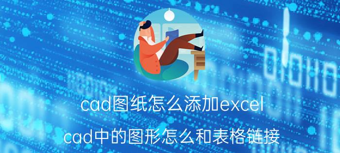 cad图纸怎么添加excel cad中的图形怎么和表格链接？